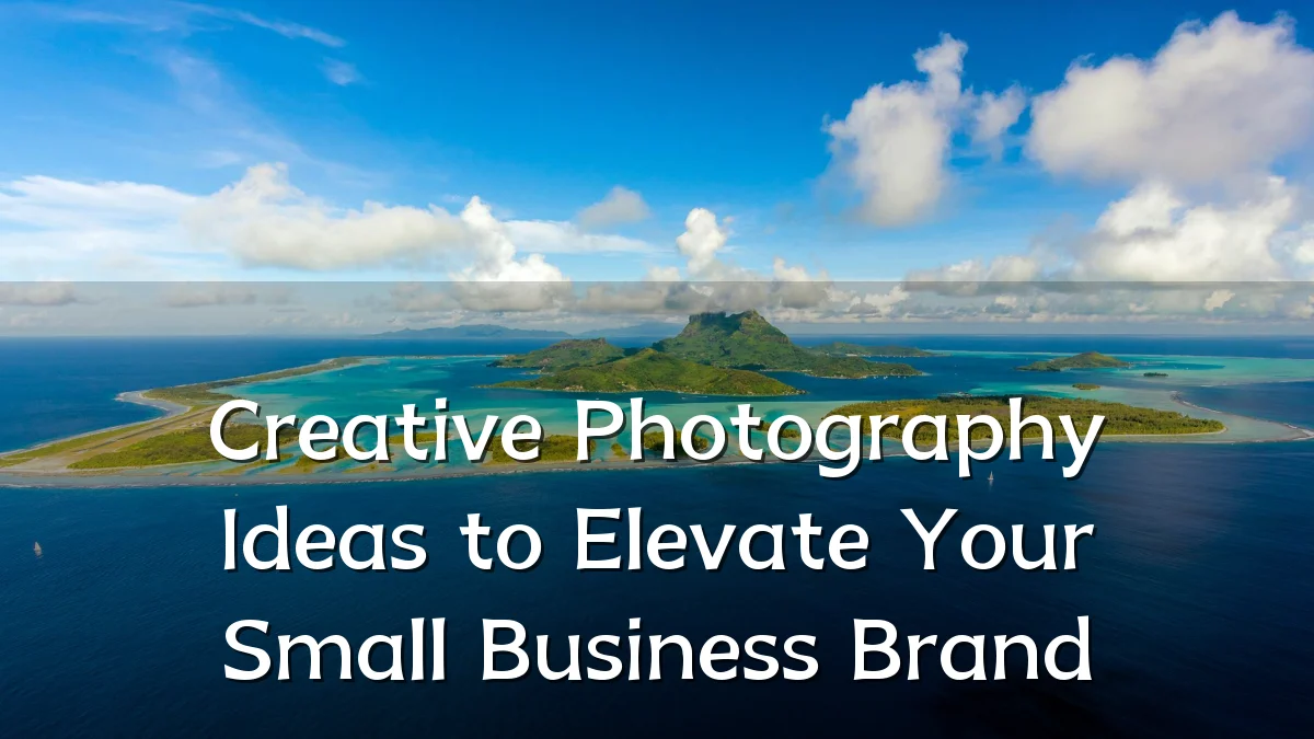 Creative Photography Ideas to Elevate Your Small Business Brand