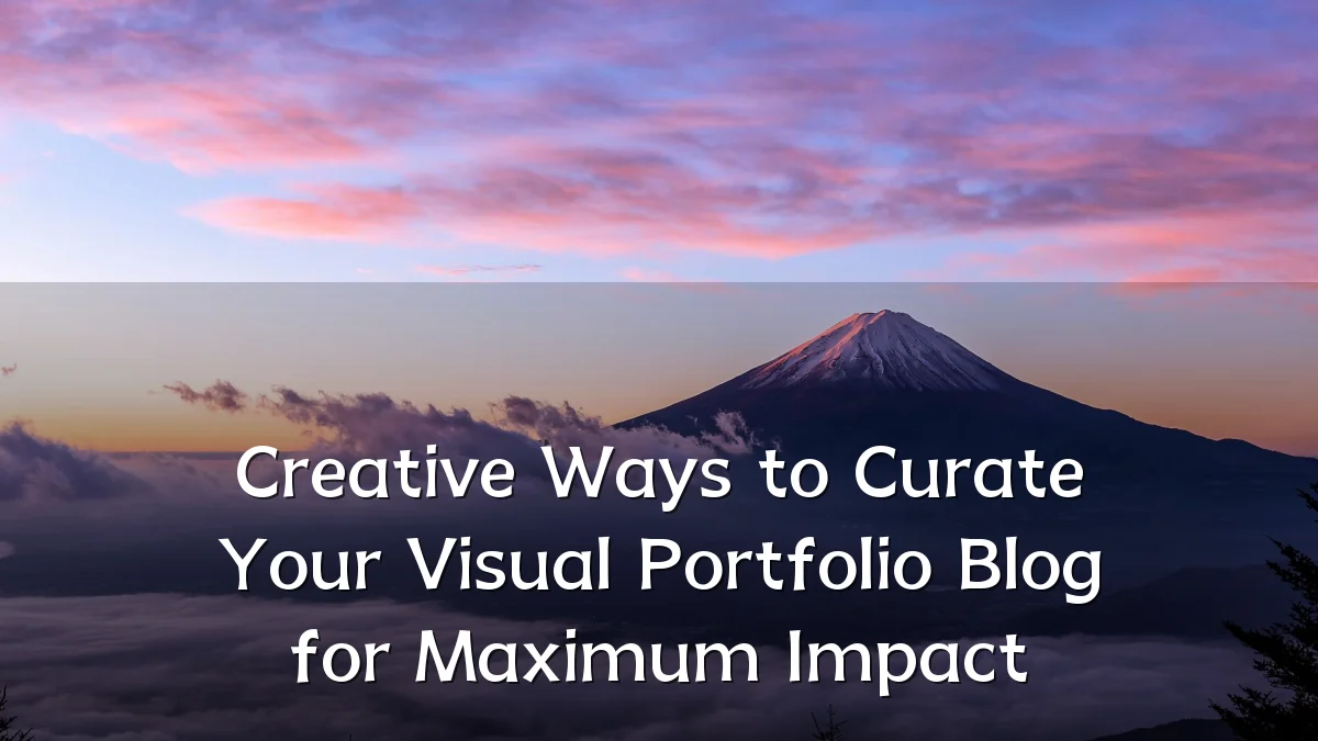 Creative Ways to Curate Your Visual Portfolio Blog for Maximum Impact