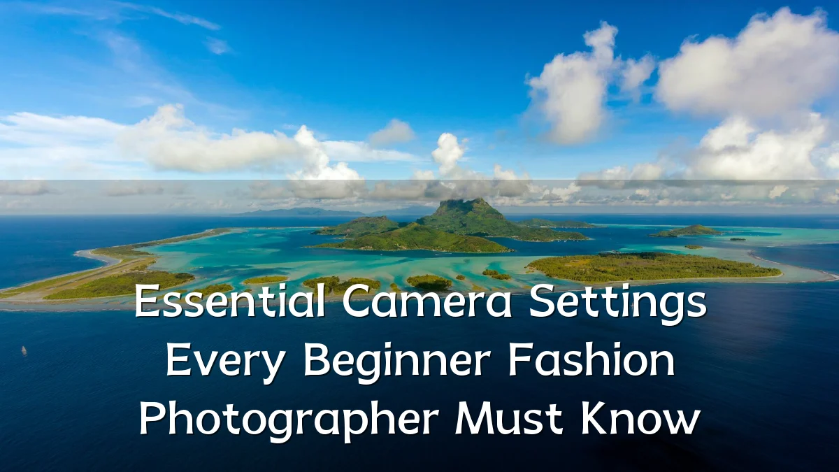 Essential Camera Settings Every Beginner Fashion Photographer Must Know