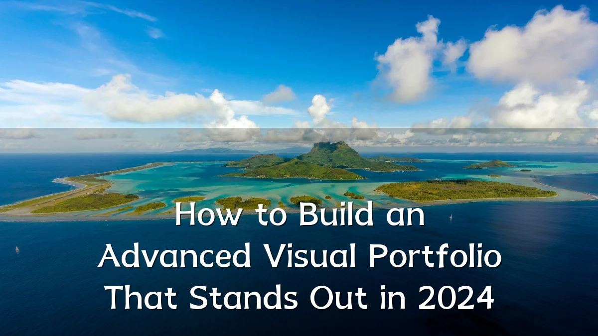 How to Build an Advanced Visual Portfolio That Stands Out in 2024