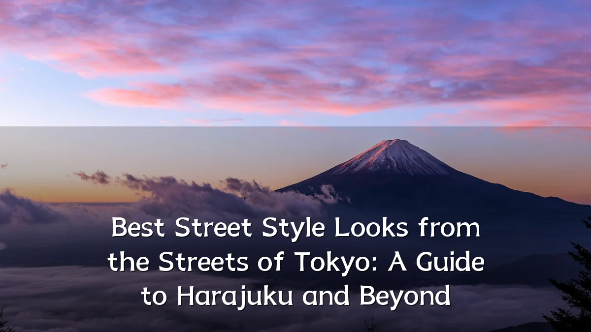 Best Street Style Looks from the Streets of Tokyo: A Guide to Harajuku and Beyond