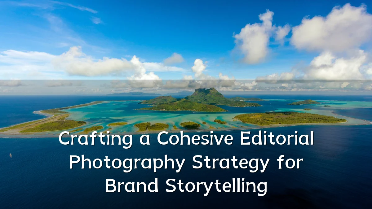 Crafting a Cohesive Editorial Photography Strategy for Brand Storytelling