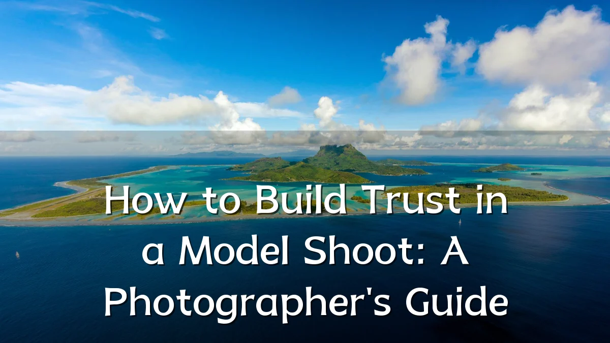 How to Build Trust in a Model Shoot: A Photographer's Guide