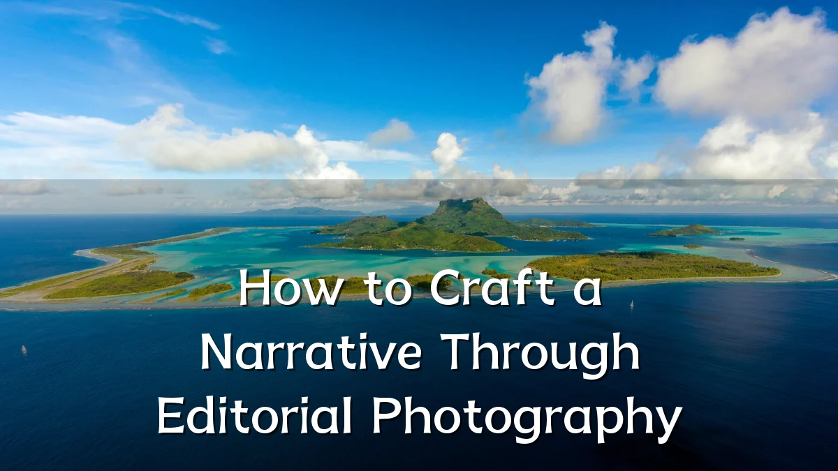 How to Craft a Narrative Through Editorial Photography