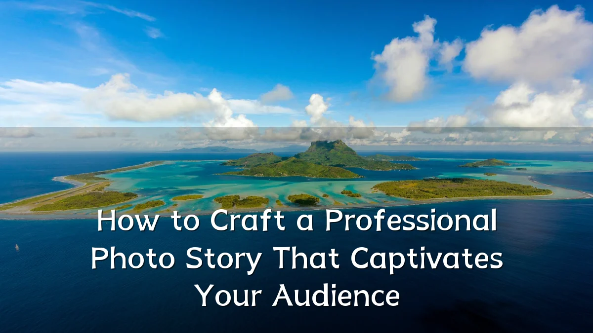 How to Craft a Professional Photo Story That Captivates Your Audience