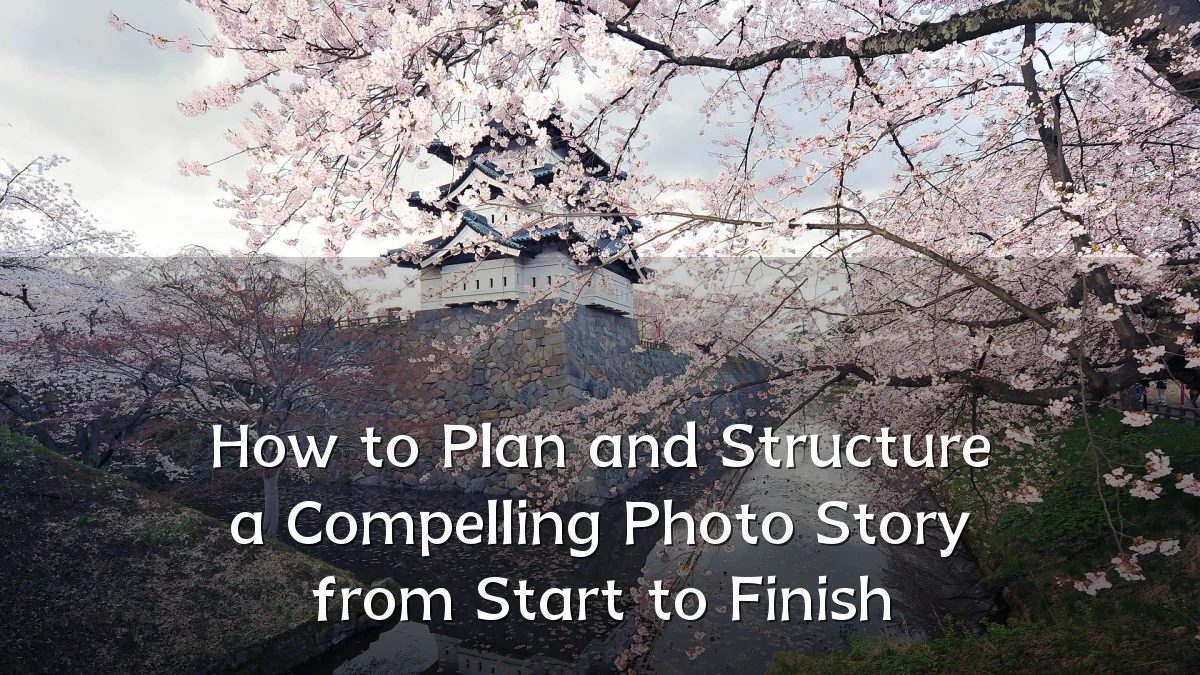 How to Plan and Structure a Compelling Photo Story from Start to Finish