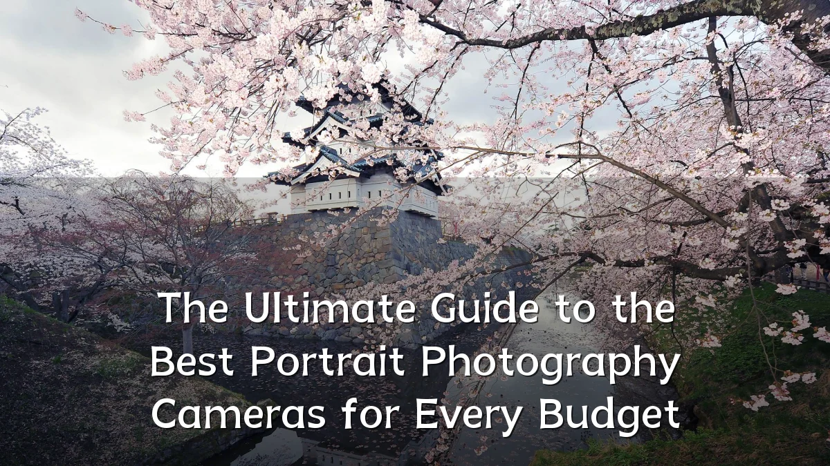The Ultimate Guide to the Best Portrait Photography Cameras for Every Budget