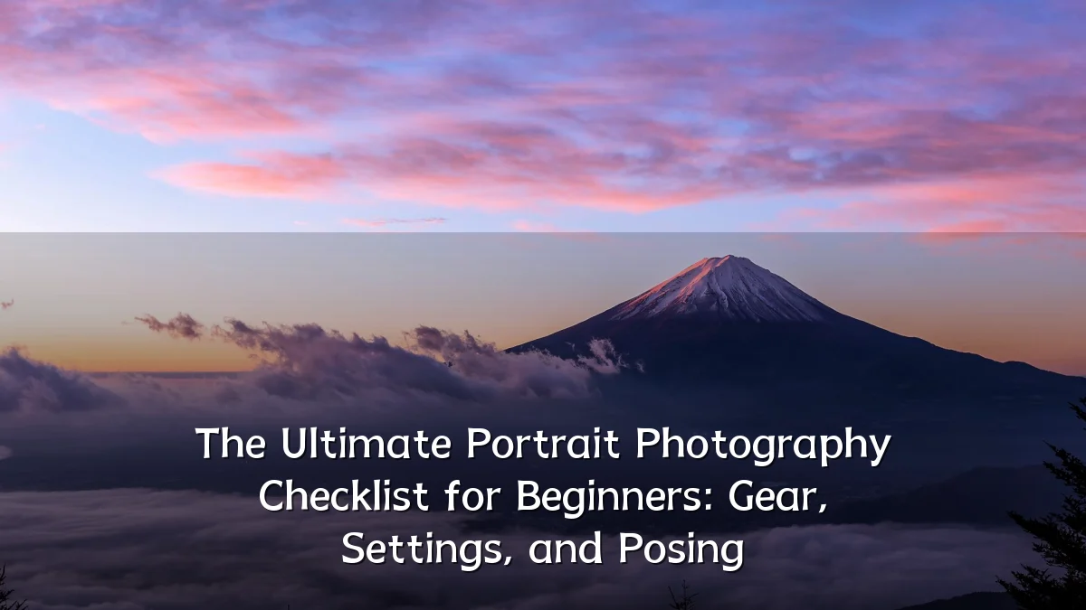 The Ultimate Portrait Photography Checklist for Beginners: Gear, Settings, and Posing